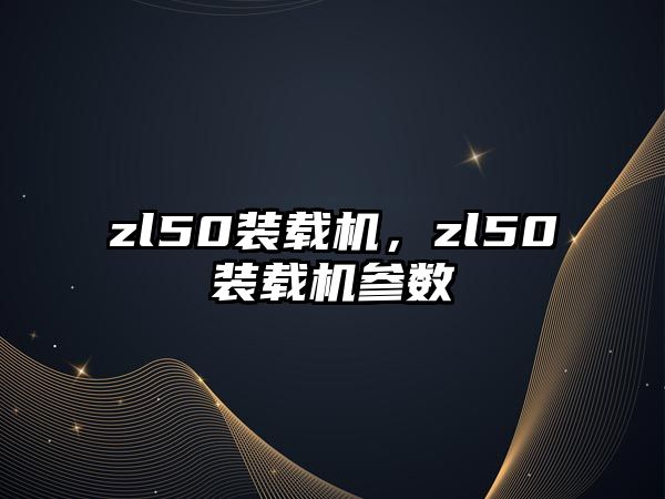 zl50裝載機，zl50裝載機參數