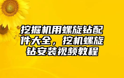 挖掘機(jī)用螺旋鉆配件大全，挖機(jī)螺旋鉆安裝視頻教程