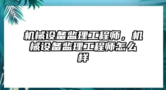 機械設備監理工程師，機械設備監理工程師怎么樣