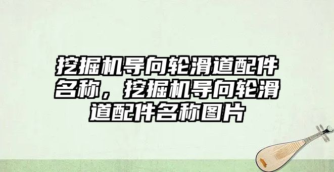 挖掘機導向輪滑道配件名稱，挖掘機導向輪滑道配件名稱圖片