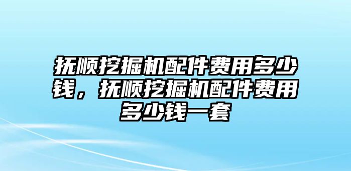 撫順挖掘機配件費用多少錢，撫順挖掘機配件費用多少錢一套