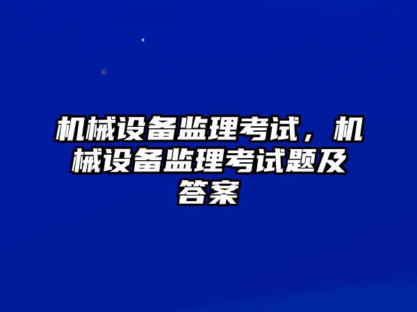 機械設備監(jiān)理考試，機械設備監(jiān)理考試題及答案