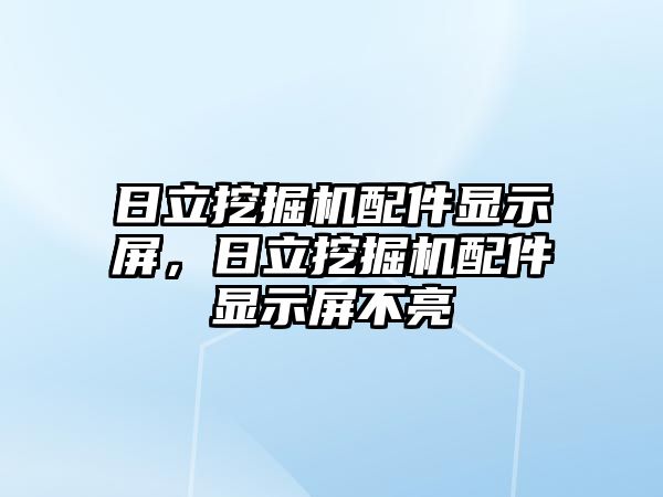 日立挖掘機配件顯示屏，日立挖掘機配件顯示屏不亮