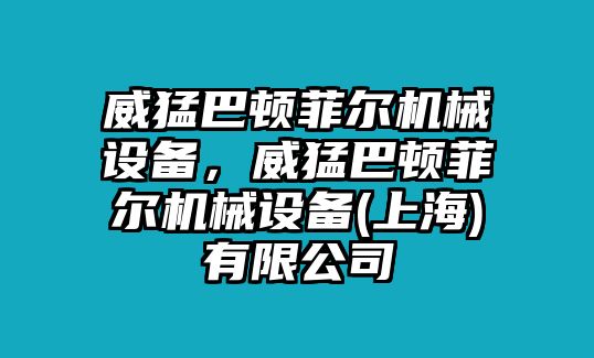 威猛巴頓菲爾機(jī)械設(shè)備，威猛巴頓菲爾機(jī)械設(shè)備(上海)有限公司