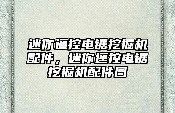 迷你遙控電鋸挖掘機配件，迷你遙控電鋸挖掘機配件圖