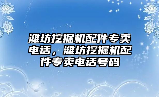 濰坊挖掘機配件專賣電話，濰坊挖掘機配件專賣電話號碼