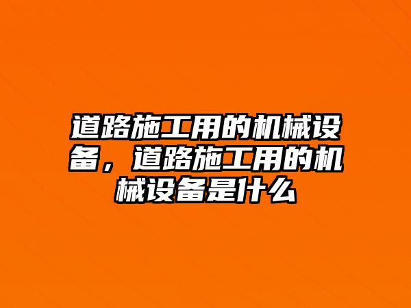 道路施工用的機械設備，道路施工用的機械設備是什么