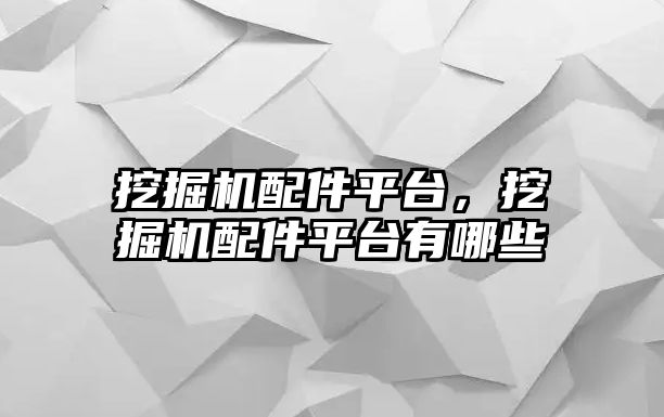 挖掘機配件平臺，挖掘機配件平臺有哪些