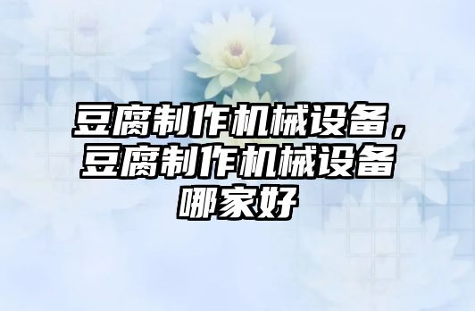 豆腐制作機械設(shè)備，豆腐制作機械設(shè)備哪家好