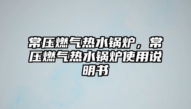 常壓燃氣熱水鍋爐，常壓燃氣熱水鍋爐使用說明書