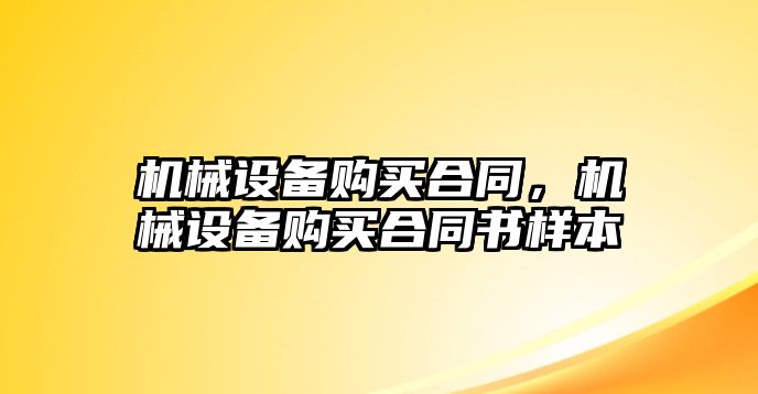 機(jī)械設(shè)備購買合同，機(jī)械設(shè)備購買合同書樣本