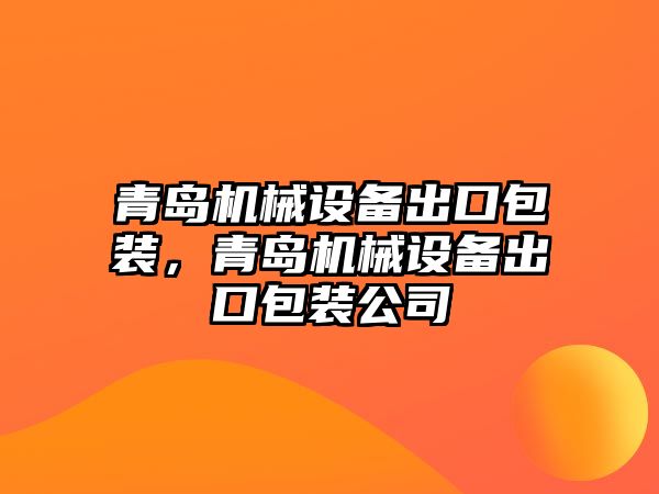 青島機械設備出口包裝，青島機械設備出口包裝公司