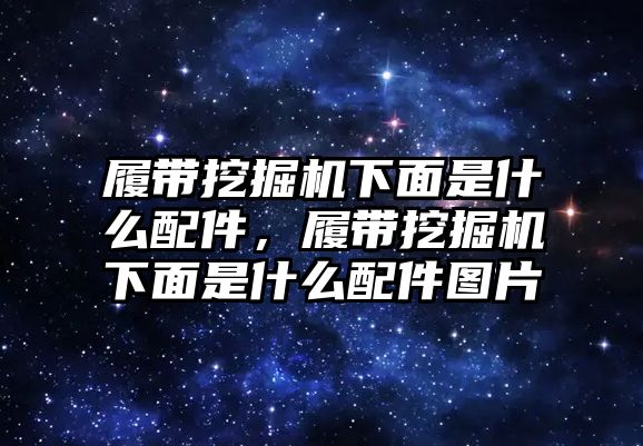 履帶挖掘機下面是什么配件，履帶挖掘機下面是什么配件圖片