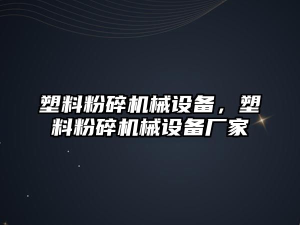 塑料粉碎機械設備，塑料粉碎機械設備廠家