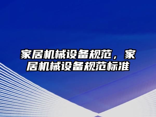 家居機械設(shè)備規(guī)范，家居機械設(shè)備規(guī)范標(biāo)準(zhǔn)