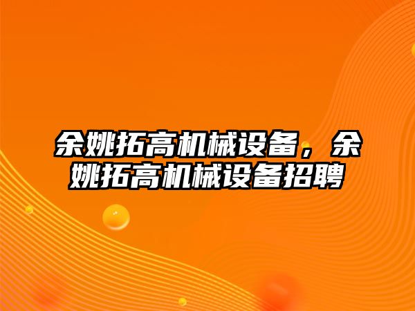 余姚拓高機械設備，余姚拓高機械設備招聘