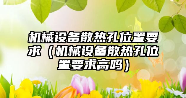 機械設備散熱孔位置要求（機械設備散熱孔位置要求高嗎）