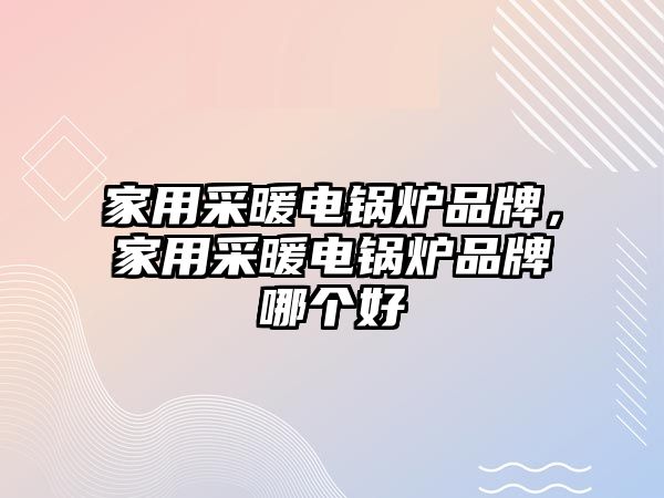 家用采暖電鍋爐品牌，家用采暖電鍋爐品牌哪個好