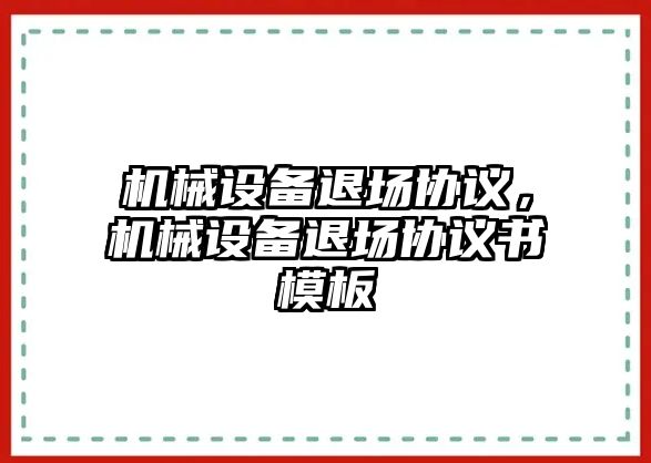 機械設(shè)備退場協(xié)議，機械設(shè)備退場協(xié)議書模板