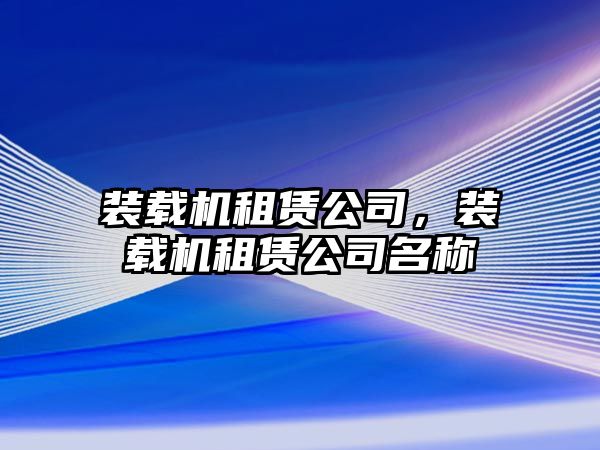 裝載機租賃公司，裝載機租賃公司名稱