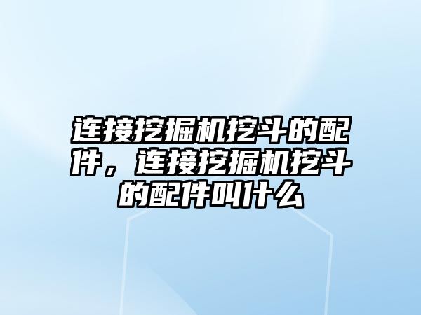 連接挖掘機挖斗的配件，連接挖掘機挖斗的配件叫什么