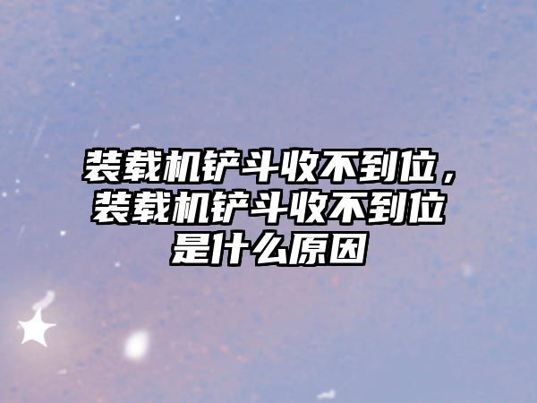 裝載機鏟斗收不到位，裝載機鏟斗收不到位是什么原因