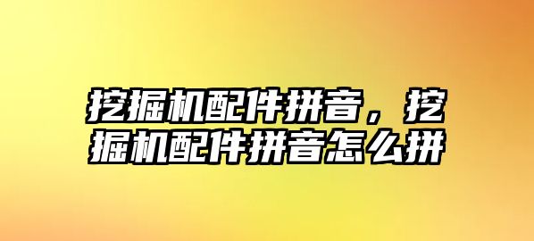 挖掘機配件拼音，挖掘機配件拼音怎么拼