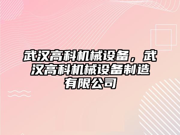 武漢高科機械設(shè)備，武漢高科機械設(shè)備制造有限公司