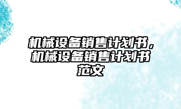 機械設(shè)備銷售計劃書，機械設(shè)備銷售計劃書范文