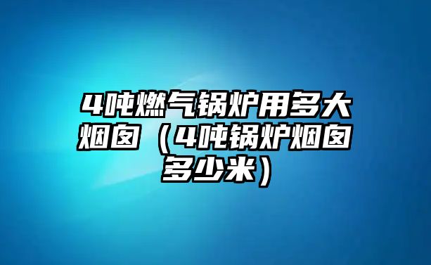 4噸燃氣鍋爐用多大煙囪（4噸鍋爐煙囪多少米）