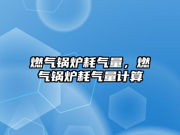 燃?xì)忮仩t耗氣量，燃?xì)忮仩t耗氣量計(jì)算