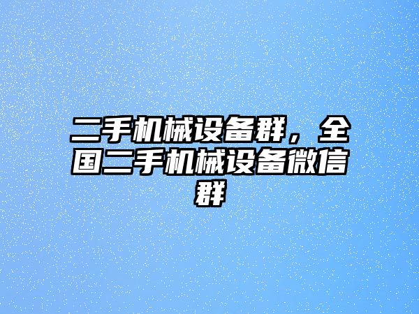 二手機械設備群，全國二手機械設備微信群