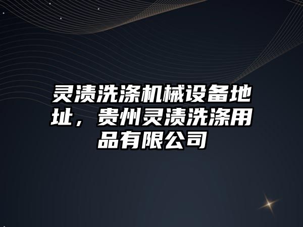 靈漬洗滌機(jī)械設(shè)備地址，貴州靈漬洗滌用品有限公司