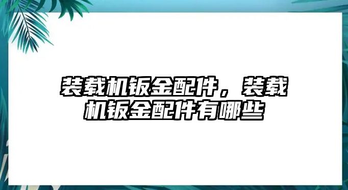 裝載機鈑金配件，裝載機鈑金配件有哪些