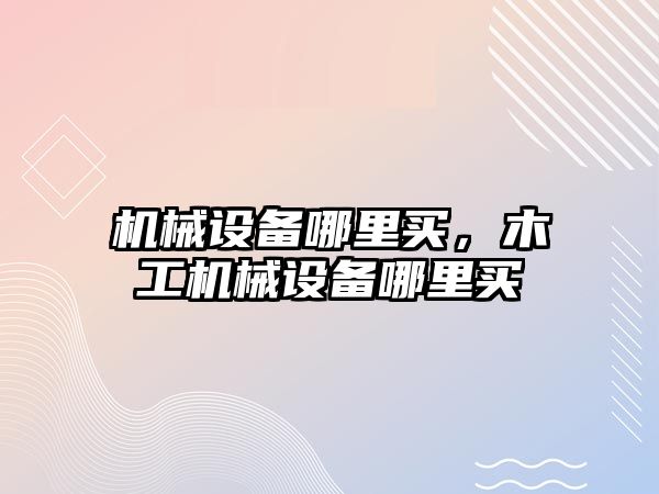 機械設備哪里買，木工機械設備哪里買