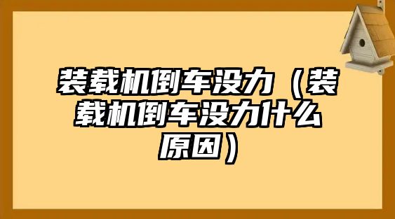 裝載機(jī)倒車(chē)沒(méi)力（裝載機(jī)倒車(chē)沒(méi)力什么原因）