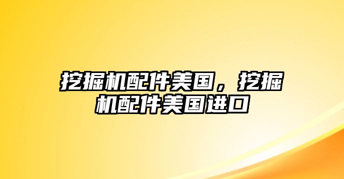 挖掘機(jī)配件美國，挖掘機(jī)配件美國進(jìn)口