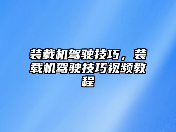 裝載機駕駛技巧，裝載機駕駛技巧視頻教程