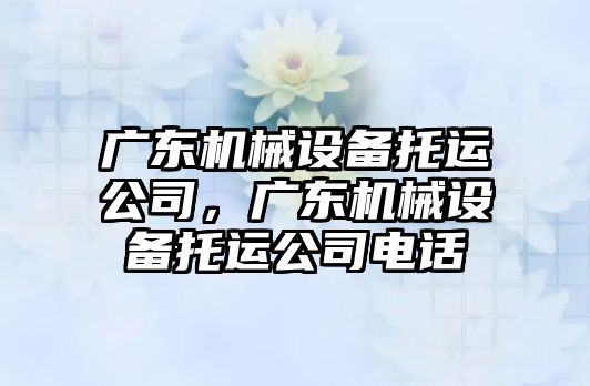 廣東機械設備托運公司，廣東機械設備托運公司電話