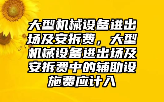 大型機械設備進出場及安拆費，大型機械設備進出場及安拆費中的輔助設施費應計入