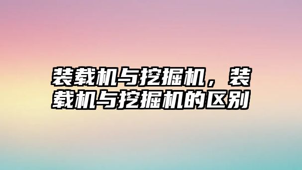 裝載機與挖掘機，裝載機與挖掘機的區別