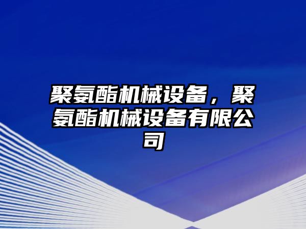 聚氨酯機械設(shè)備，聚氨酯機械設(shè)備有限公司