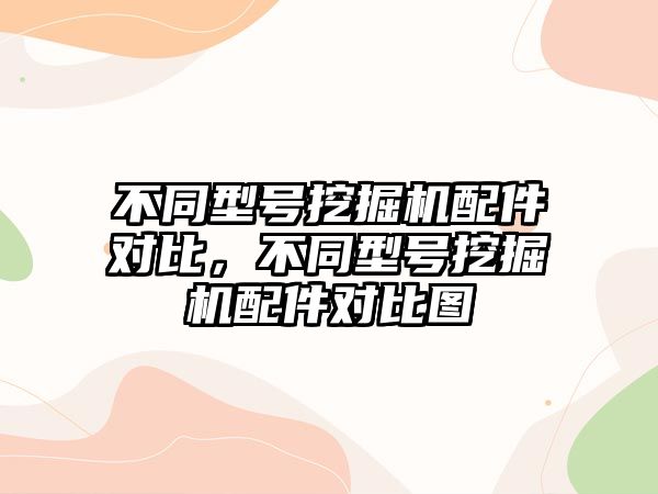 不同型號挖掘機配件對比，不同型號挖掘機配件對比圖