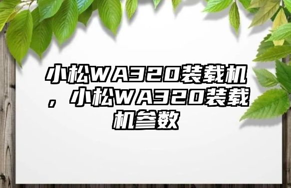 小松WA320裝載機，小松WA320裝載機參數