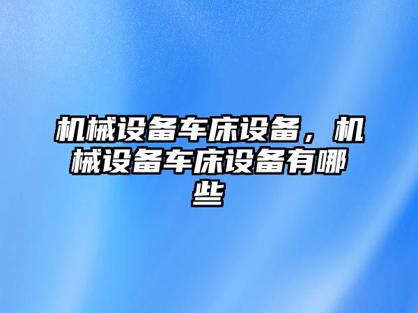 機械設備車床設備，機械設備車床設備有哪些