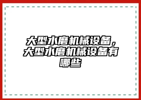 大型水磨機械設備，大型水磨機械設備有哪些