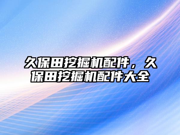 久保田挖掘機配件，久保田挖掘機配件大全