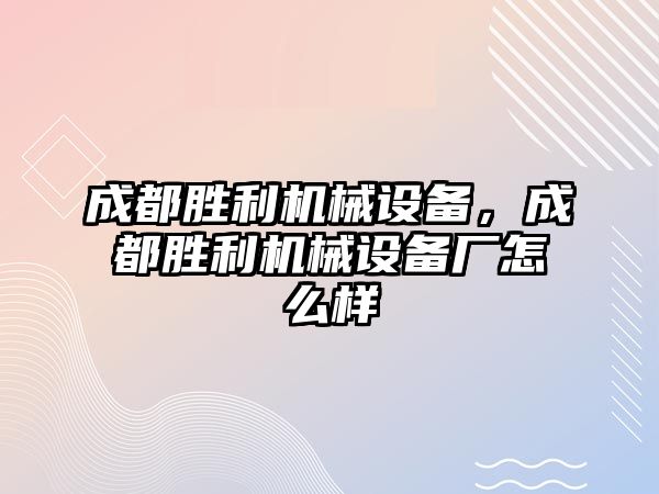 成都勝利機械設備，成都勝利機械設備廠怎么樣