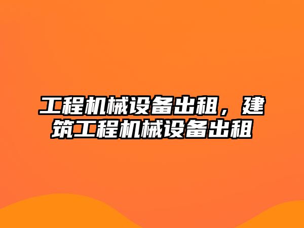 工程機械設備出租，建筑工程機械設備出租