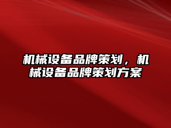 機械設備品牌策劃，機械設備品牌策劃方案